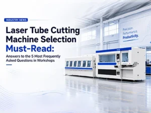 Fiber Laser Tube Cutter Guide: Selection issues...